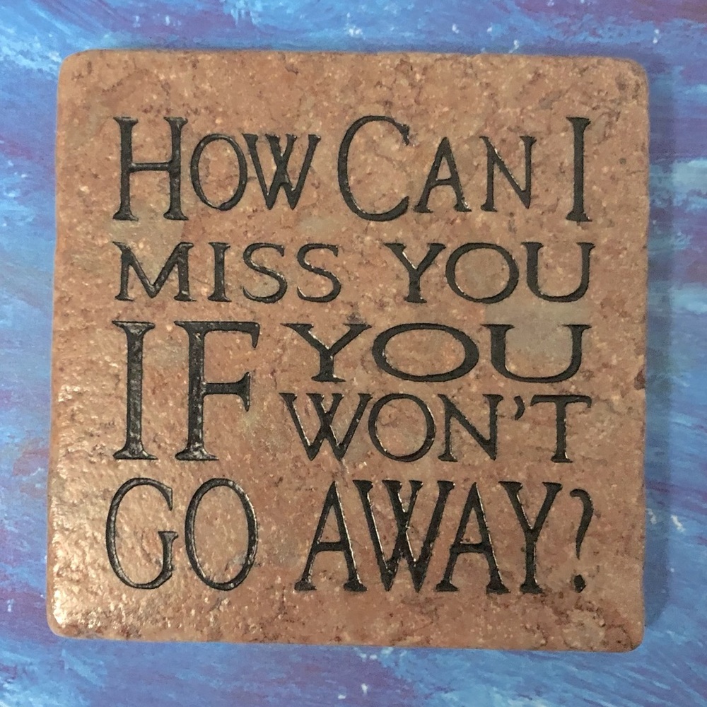 Stone Sense 4” Antique Marble Coaster “How can I miss you if you won’t go away?”
